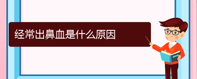 (貴陽(yáng)鼻科醫(yī)院掛號(hào))經(jīng)常出鼻血是什么原因(圖1)