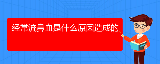 (貴陽鼻科醫(yī)院掛號)經(jīng)常流鼻血是什么原因造成的(圖1)