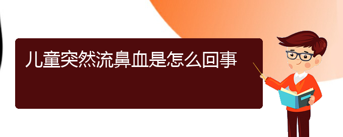 (貴陽鼻科醫(yī)院掛號)兒童突然流鼻血是怎么回事(圖1)