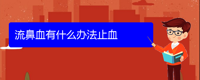 (貴陽(yáng)哪里有看鼻出血醫(yī)院)流鼻血有什么辦法止血(圖1)