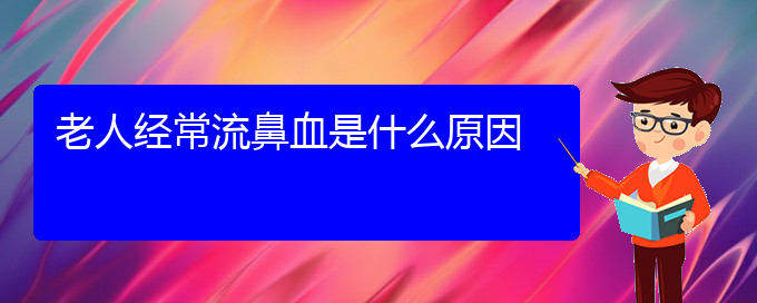 (貴陽(yáng)哪里有治鼻出血)老人經(jīng)常流鼻血是什么原因(圖1)