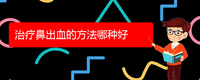 (貴陽(yáng)看鼻出血價(jià)格)治療鼻出血的方法哪種好(圖1)