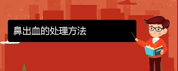 (貴陽(yáng)銘仁醫(yī)院晚上看鼻出血嗎)鼻出血的處理方法(圖1)