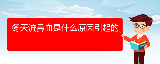 (貴陽(yáng)鼻科醫(yī)院掛號(hào))冬天流鼻血是什么原因引起的(圖1)