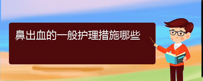 (貴陽(yáng)鼻科醫(yī)院掛號(hào))鼻出血的一般護(hù)理措施哪些(圖1)