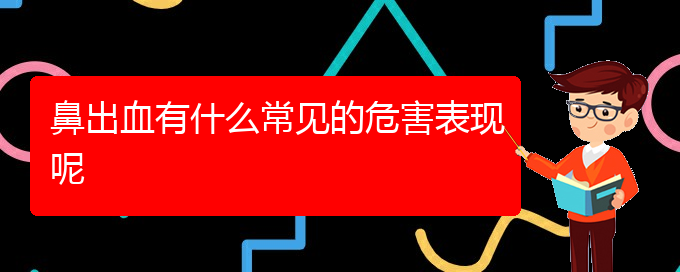 (貴陽鼻科醫(yī)院掛號)鼻出血有什么常見的危害表現(xiàn)呢(圖1)