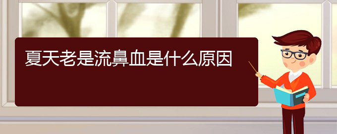 (貴陽(yáng)鼻科醫(yī)院掛號(hào))夏天老是流鼻血是什么原因(圖1)