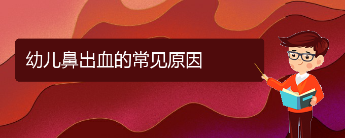 (看鼻出血貴陽權(quán)威的醫(yī)生)幼兒鼻出血的常見原因(圖1)