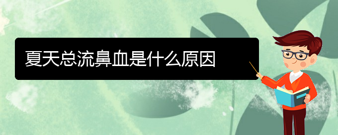 (貴陽(yáng)鼻科醫(yī)院掛號(hào))夏天總流鼻血是什么原因(圖1)