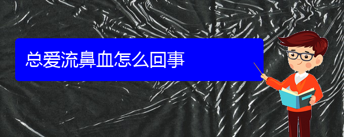 (貴陽看鼻出血去哪個(gè)醫(yī)院)總愛流鼻血怎么回事(圖1)