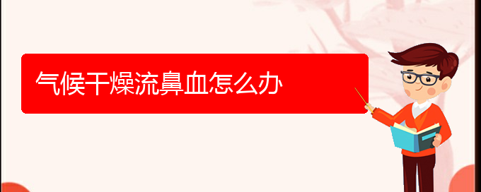 (貴陽一般的二級(jí)醫(yī)院可以看鼻出血嗎)氣候干燥流鼻血怎么辦(圖1)