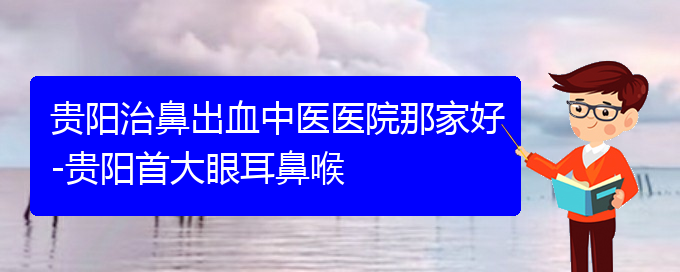 (貴陽治鼻出血醫(yī)院掛號)貴陽治鼻出血中醫(yī)醫(yī)院那家好(圖1)