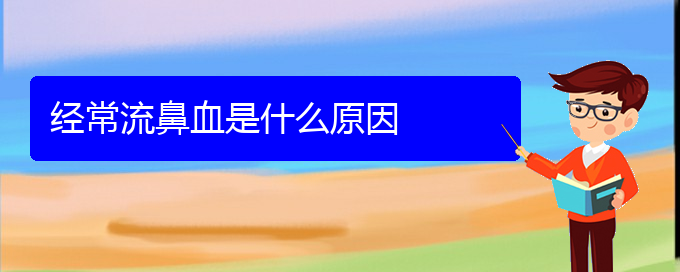 (貴陽(yáng)鼻科醫(yī)院掛號(hào))經(jīng)常流鼻血是什么原因(圖1)