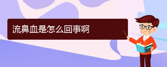 (貴陽鼻科醫(yī)院掛號(hào))流鼻血是怎么回事啊(圖1)