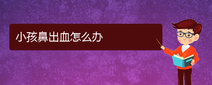 (貴陽鼻科醫(yī)院掛號)小孩鼻出血怎么辦(圖1)