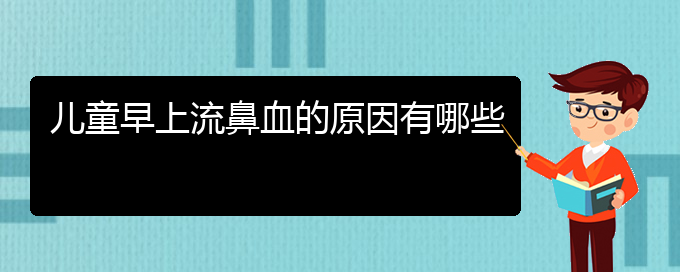 (貴陽鼻科醫(yī)院掛號)兒童早上流鼻血的原因有哪些(圖1)