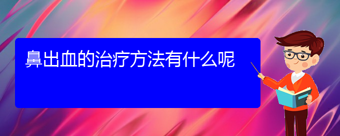 (貴陽鼻科醫(yī)院掛號)鼻出血的治療方法有什么呢(圖1)