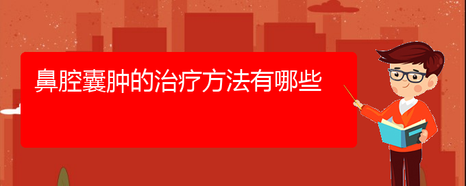 (貴陽鼻科醫(yī)院掛號)鼻腔囊腫的治療方法有哪些(圖1)