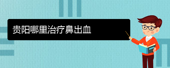 (貴陽(yáng)鼻出血醫(yī)院電話地址)貴陽(yáng)哪里治療鼻出血(圖1)