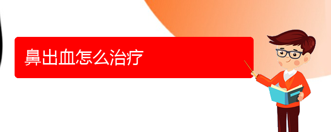 (貴陽(yáng)鼻科醫(yī)院掛號(hào))鼻出血怎么治療(圖1)