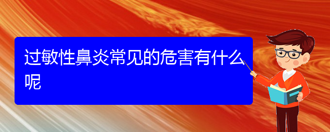 (貴陽(yáng)過(guò)敏性鼻炎治療價(jià)格貴陽(yáng)多少)過(guò)敏性鼻炎常見(jiàn)的危害有什么呢(圖1)