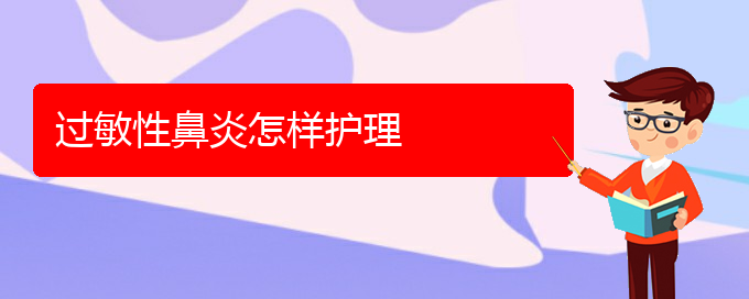 (貴陽(yáng)治療過(guò)敏性鼻炎技術(shù)好的醫(yī)院)過(guò)敏性鼻炎怎樣護(hù)理(圖1)