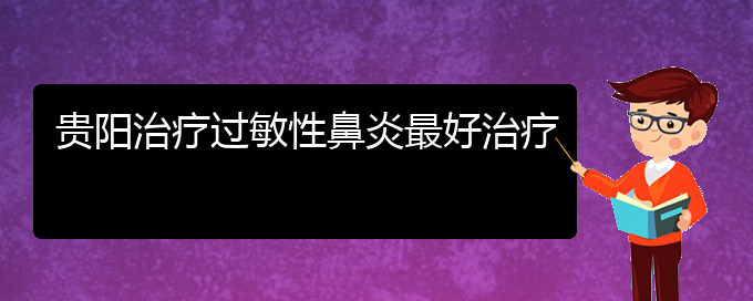 (貴州有哪些醫(yī)院能治過(guò)敏性鼻炎)貴陽(yáng)治療過(guò)敏性鼻炎最好治療(圖1)