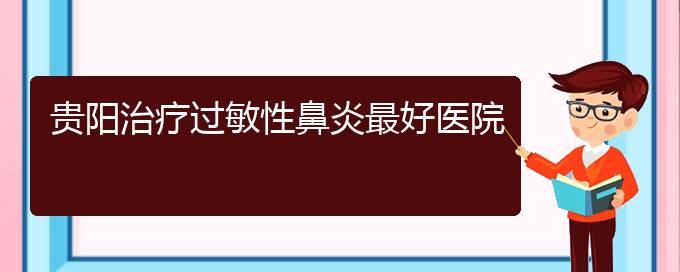 (貴陽(yáng)做過(guò)敏性鼻炎手術(shù)好的醫(yī)院)貴陽(yáng)治療過(guò)敏性鼻炎最好醫(yī)院(圖1)