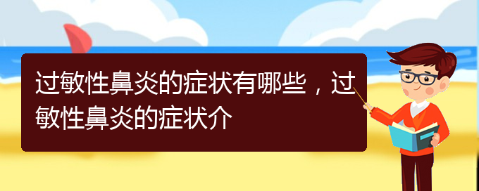 (貴陽(yáng)怎樣治療季節(jié)性過(guò)敏性鼻炎)過(guò)敏性鼻炎的癥狀有哪些，過(guò)敏性鼻炎的癥狀介(圖1)