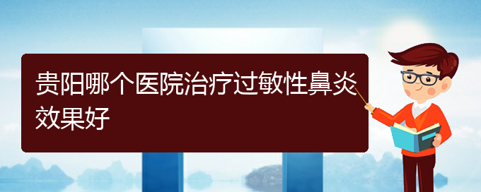 (貴陽過敏性鼻炎怎么治療)貴陽哪個(gè)醫(yī)院治療過敏性鼻炎效果好(圖1)