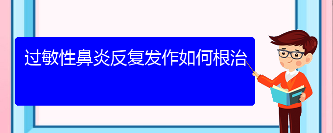 (貴陽過敏性鼻炎治的好嗎)過敏性鼻炎反復(fù)發(fā)作如何根治(圖1)