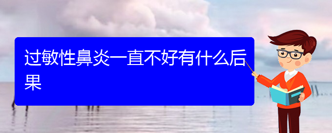 (貴陽(yáng)治療過(guò)敏性鼻炎非常有效的方法)過(guò)敏性鼻炎一直不好有什么后果(圖1)