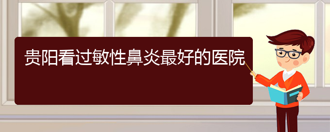 (貴陽治療過敏性鼻炎有哪些辦法)貴陽看過敏性鼻炎最好的醫(yī)院(圖1)