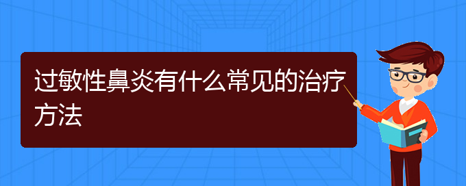 (貴陽(yáng)治療過(guò)敏性鼻炎的醫(yī)院哪家最好)過(guò)敏性鼻炎有什么常見(jiàn)的治療方法(圖1)