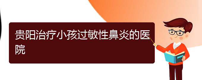 (貴陽市治療過敏性鼻炎的醫(yī)院排名)貴陽治療小孩過敏性鼻炎的醫(yī)院(圖1)