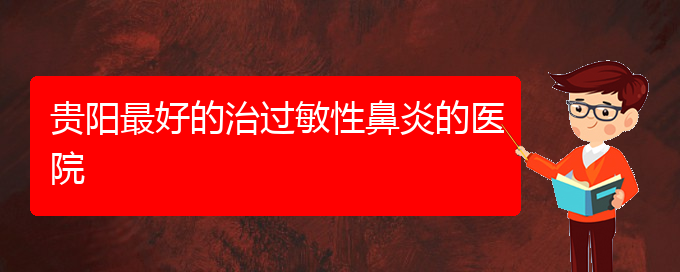 (貴州哪個醫(yī)院治療過敏性鼻炎效果很好)貴陽最好的治過敏性鼻炎的醫(yī)院(圖1)