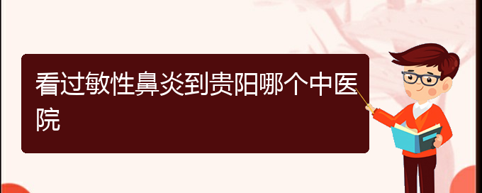 (貴陽治過敏性鼻炎哪家醫(yī)院效果好)看過敏性鼻炎到貴陽哪個(gè)中醫(yī)院(圖1)