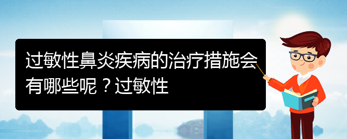 (貴陽過敏性鼻炎治療醫(yī)院那家好)過敏性鼻炎疾病的治療措施會有哪些呢？過敏性(圖1)