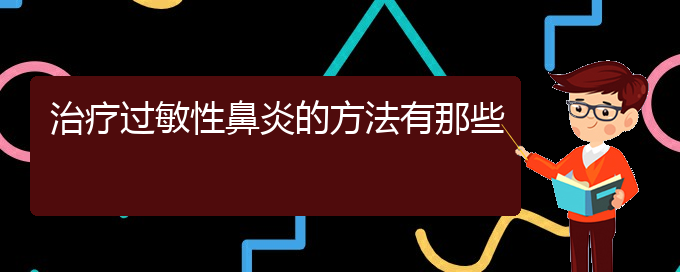 (貴陽治療過敏性鼻炎那家醫(yī)院極好)治療過敏性鼻炎的方法有那些(圖1)