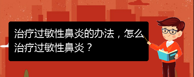 (治療過敏性鼻炎貴州的醫(yī)院)治療過敏性鼻炎的辦法，怎么治療過敏性鼻炎？(圖1)