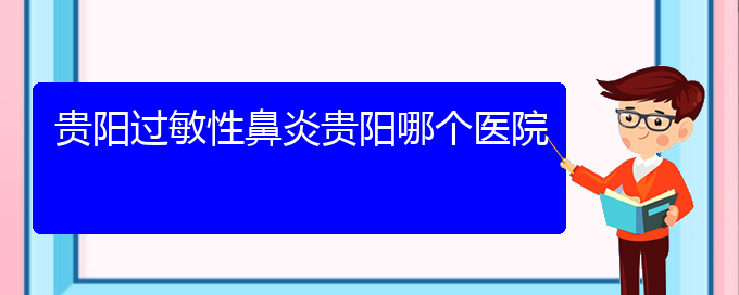 (貴州哪個(gè)醫(yī)院可以治過(guò)敏性鼻炎啊)貴陽(yáng)過(guò)敏性鼻炎貴陽(yáng)哪個(gè)醫(yī)院(圖1)
