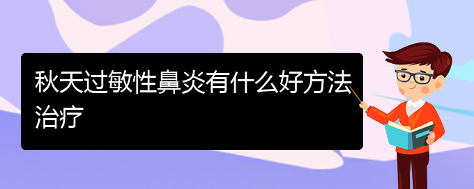 (貴州醫(yī)院哪家治療過(guò)敏性鼻炎好)秋天過(guò)敏性鼻炎有什么好方法治療(圖1)