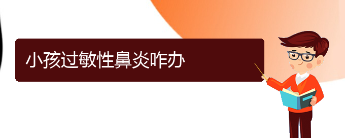 (貴陽(yáng)哪個(gè)醫(yī)院治療過敏性鼻炎效果很好)小孩過敏性鼻炎咋辦(圖1)