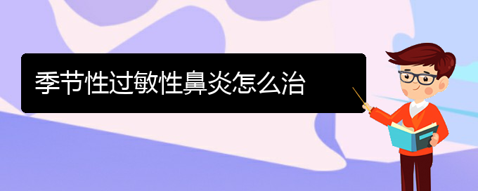 (貴陽哪家醫(yī)院治療過敏性鼻炎)季節(jié)性過敏性鼻炎怎么治(圖1)