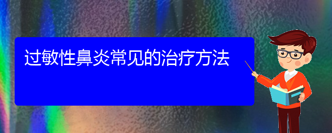 (貴陽(yáng)過敏性鼻炎手術(shù)治療方法)過敏性鼻炎常見的治療方法(圖1)