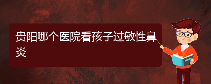 (貴州治療過(guò)敏性鼻炎醫(yī)院好)貴陽(yáng)哪個(gè)醫(yī)院看孩子過(guò)敏性鼻炎(圖1)