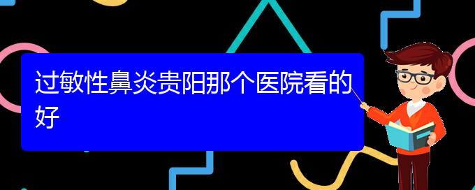 (貴陽(yáng)哪家醫(yī)院治療過敏性鼻炎效果好)過敏性鼻炎貴陽(yáng)那個(gè)醫(yī)院看的好(圖1)