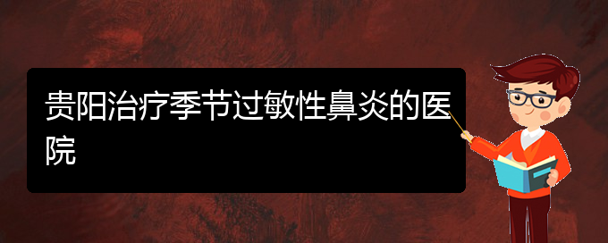 (貴州過(guò)敏性鼻炎專業(yè)治療醫(yī)院)貴陽(yáng)治療季節(jié)過(guò)敏性鼻炎的醫(yī)院(圖1)