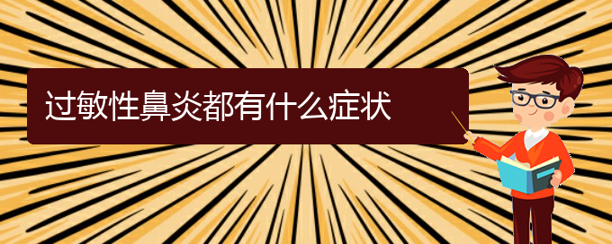 (貴陽(yáng)過(guò)敏性鼻炎治療有那些辦法)過(guò)敏性鼻炎都有什么癥狀(圖1)