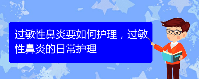 (貴陽市治療過敏性鼻炎的醫(yī)院哪家好)過敏性鼻炎要如何護理，過敏性鼻炎的日常護理(圖1)